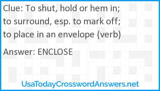 To shut, hold or hem in; to surround, esp. to mark off; to place in an envelope (verb) Answer