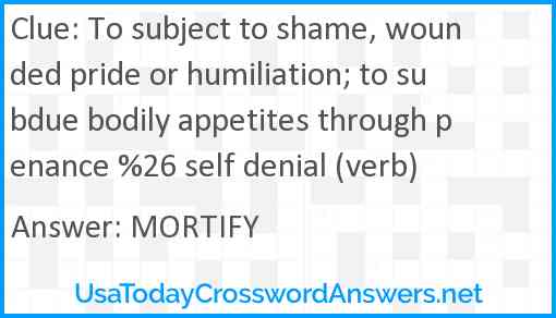 To subject to shame, wounded pride or humiliation; to subdue bodily appetites through penance %26 self denial (verb) Answer