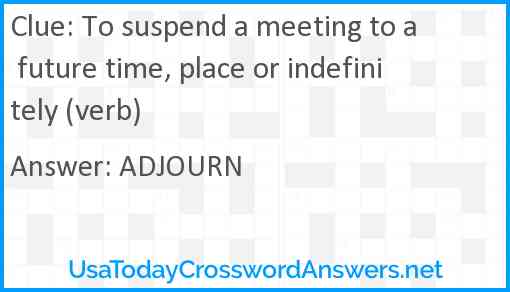 To suspend a meeting to a future time, place or indefinitely (verb) Answer