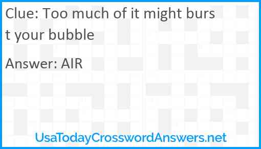 Too much of it might burst your bubble Answer