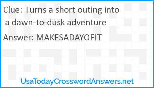 Turns a short outing into a dawn-to-dusk adventure Answer
