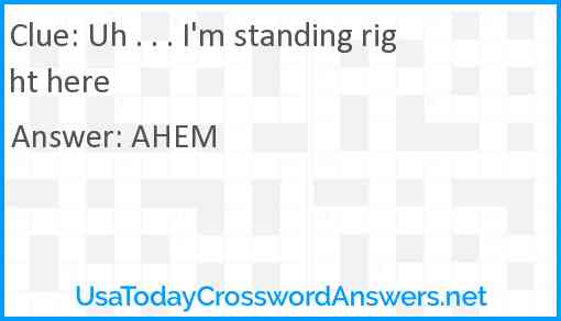 Uh . . . I'm standing right here Answer