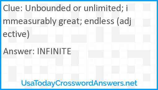 Unbounded or unlimited; immeasurably great; endless (adjective) Answer