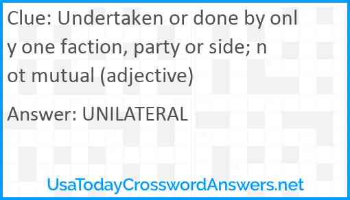 Undertaken or done by only one faction, party or side; not mutual (adjective) Answer