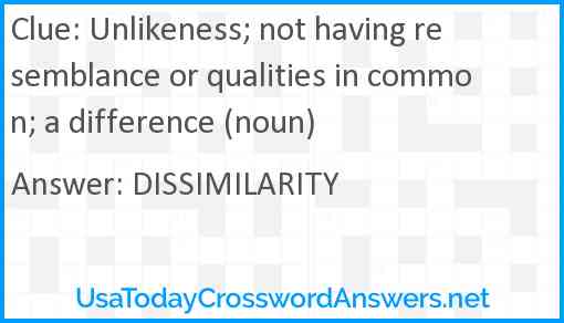 Unlikeness; not having resemblance or qualities in common; a difference (noun) Answer