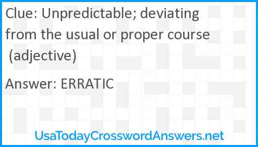 Unpredictable; deviating from the usual or proper course (adjective) Answer