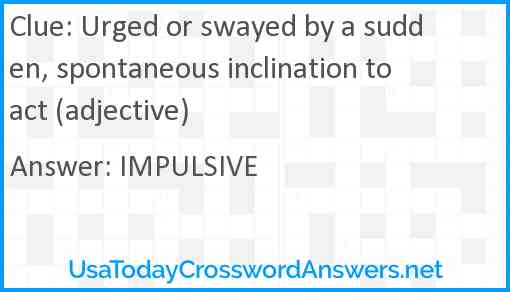 Urged or swayed by a sudden, spontaneous inclination to act (adjective) Answer