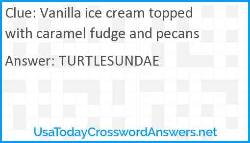 Vanilla ice cream topped with caramel fudge and pecans Answer