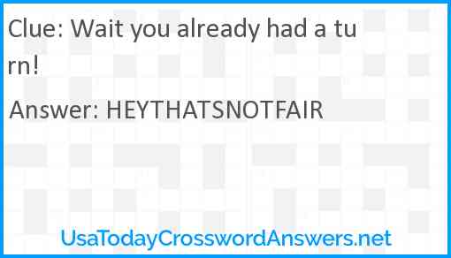 Wait you already had a turn! Answer