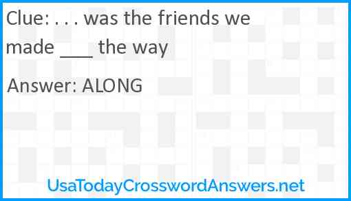. . . was the friends we made ___ the way Answer