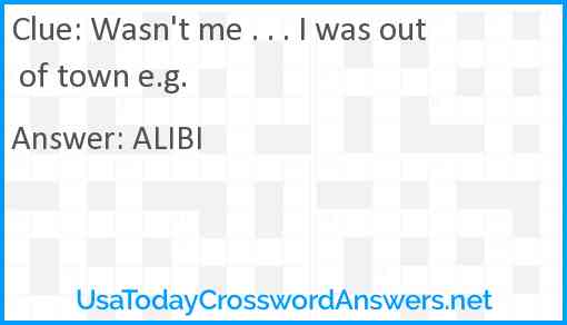 Wasn't me . . . I was out of town e.g. Answer