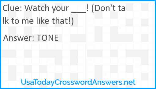 Watch your ___! (Don't talk to me like that!) Answer