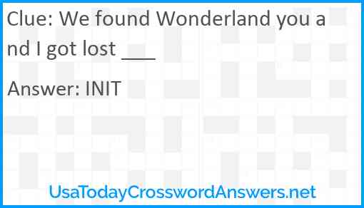 We found Wonderland you and I got lost ___ Answer