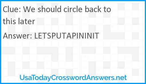 We should circle back to this later Answer