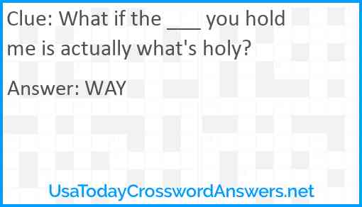 What if the ___ you hold me is actually what's holy? Answer