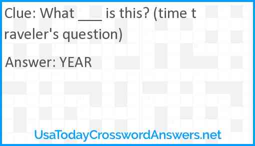 What ___ is this? (time traveler's question) Answer