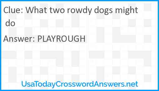What two rowdy dogs might do Answer