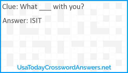 What ___ with you? Answer