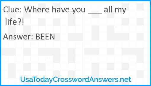 Where have you ___ all my life?! Answer