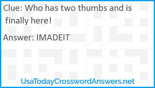 Who has two thumbs and is finally here! Answer