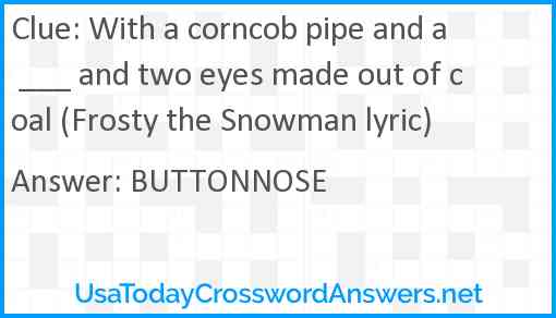 With a corncob pipe and a ___ and two eyes made out of coal (Frosty the Snowman lyric) Answer