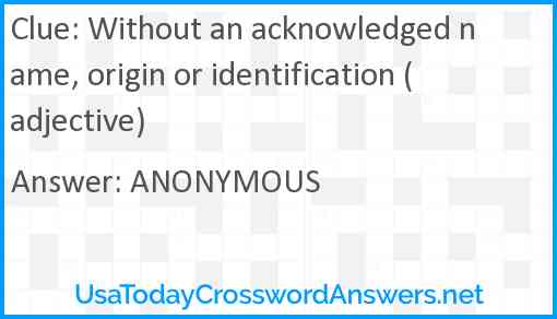 Without an acknowledged name, origin or identification (adjective) Answer