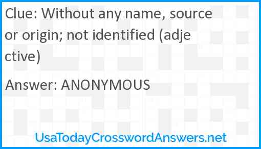 Without any name, source or origin; not identified (adjective) Answer
