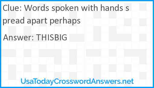 Words spoken with hands spread apart perhaps Answer