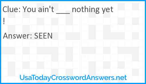 You ain't ___ nothing yet! Answer