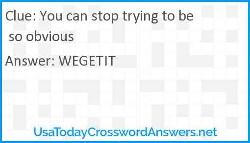 You can stop trying to be so obvious Answer