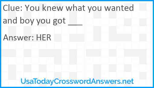 You knew what you wanted and boy you got ___ Answer
