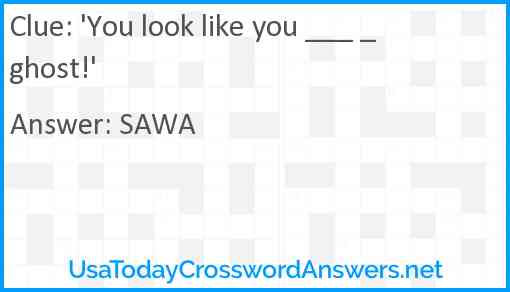 'You look like you ___ _ ghost!' Answer