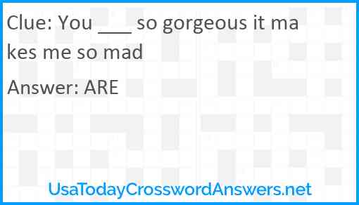 You ___ so gorgeous it makes me so mad Answer