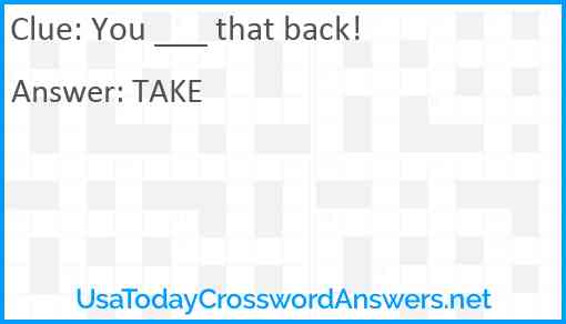 You ___ that back! Answer
