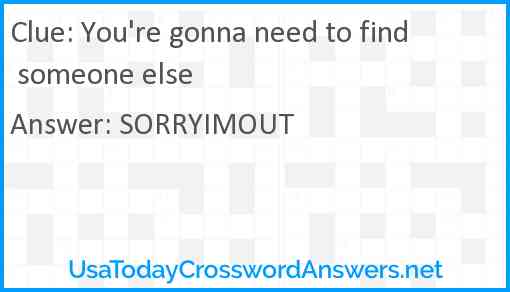 You're gonna need to find someone else Answer