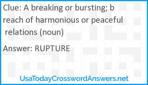 A breaking or bursting; breach of harmonious or peaceful relations (noun) Answer