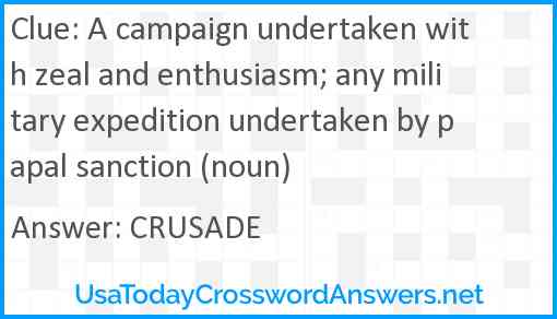 A campaign undertaken with zeal and enthusiasm; any military expedition undertaken by papal sanction (noun) Answer