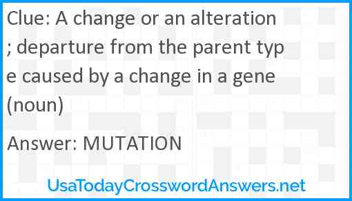 A change or an alteration; departure from the parent type caused by a change in a gene (noun) Answer