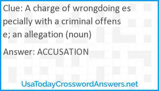 A charge of wrongdoing especially with a criminal offense; an allegation (noun) Answer