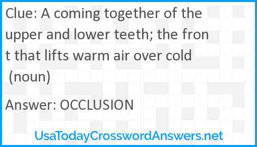 A coming together of the upper and lower teeth; the front that lifts warm air over cold (noun) Answer