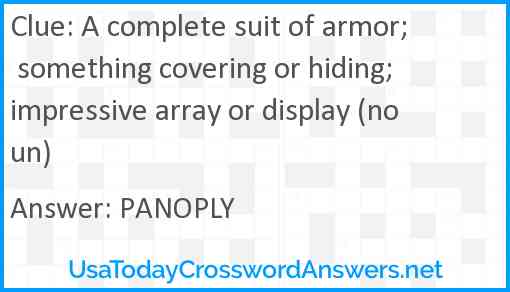 A complete suit of armor; something covering or hiding; impressive array or display (noun) Answer