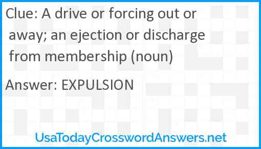 A drive or forcing out or away; an ejection or discharge from membership (noun) Answer