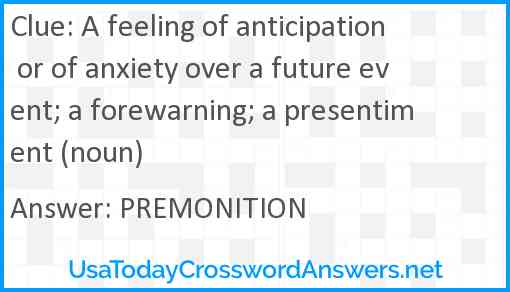 A feeling of anticipation or of anxiety over a future event; a forewarning; a presentiment (noun) Answer
