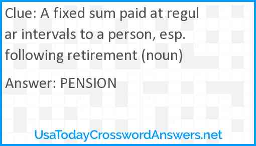 A fixed sum paid at regular intervals to a person, esp. following retirement (noun) Answer