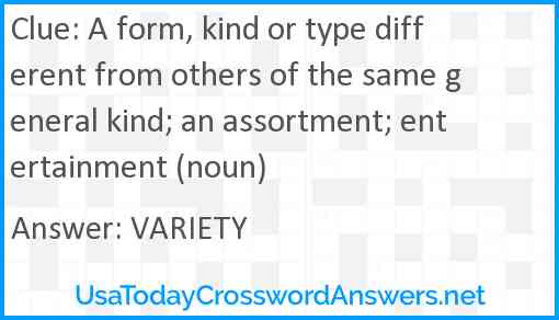 A form, kind or type different from others of the same general kind; an assortment; entertainment (noun) Answer