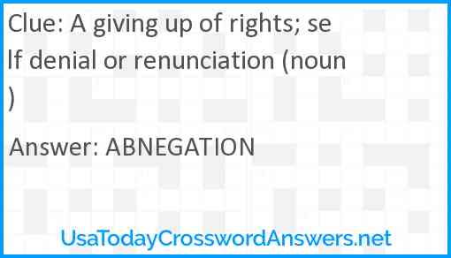 A giving up of rights; self denial or renunciation (noun) Answer