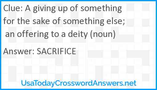 A giving up of something for the sake of something else; an offering to a deity (noun) Answer