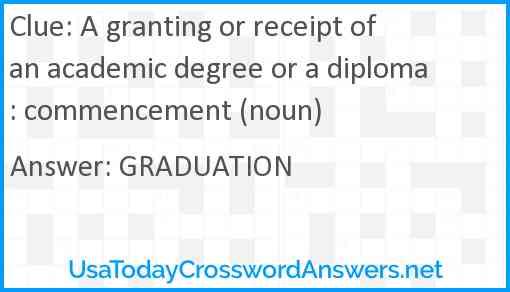 A granting or receipt of an academic degree or a diploma: commencement (noun) Answer