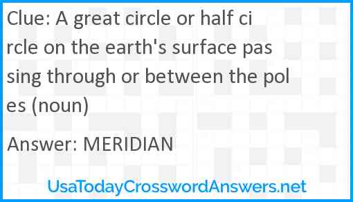 A great circle or half circle on the earth's surface passing through or between the poles (noun) Answer