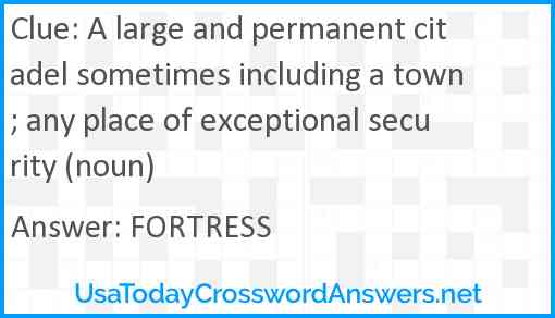 A large and permanent citadel sometimes including a town; any place of exceptional security (noun) Answer